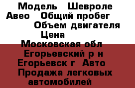  › Модель ­ Шевроле Авео › Общий пробег ­ 182 000 › Объем двигателя ­ 1 › Цена ­ 260 000 - Московская обл., Егорьевский р-н, Егорьевск г. Авто » Продажа легковых автомобилей   